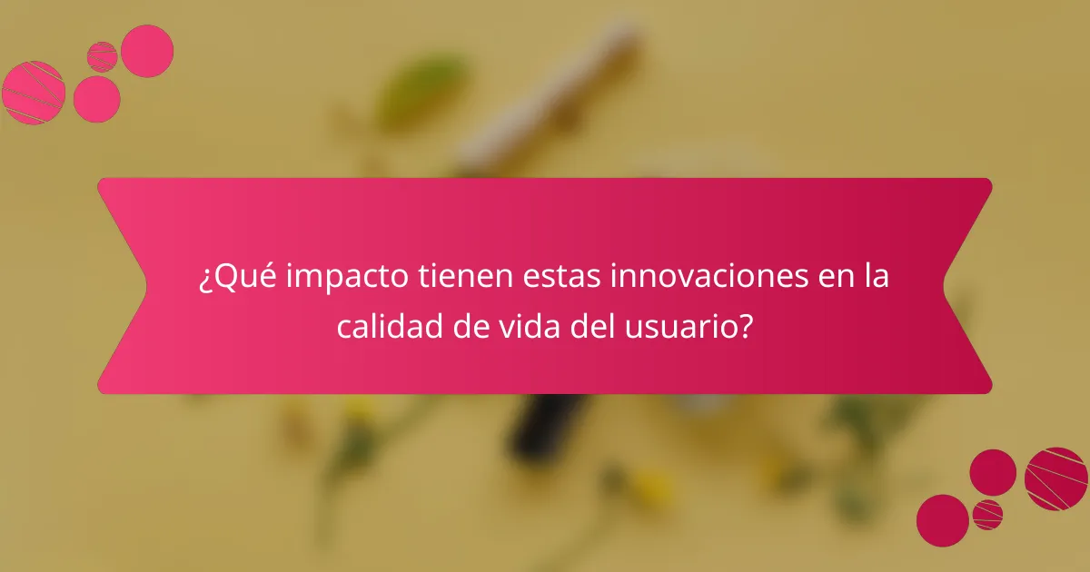 ¿Qué impacto tienen estas innovaciones en la calidad de vida del usuario?