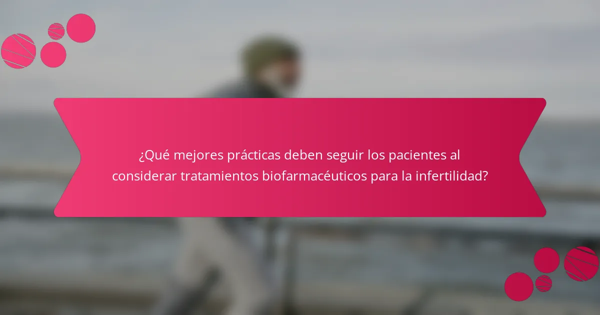 ¿Qué mejores prácticas deben seguir los pacientes al considerar tratamientos biofarmacéuticos para la infertilidad?