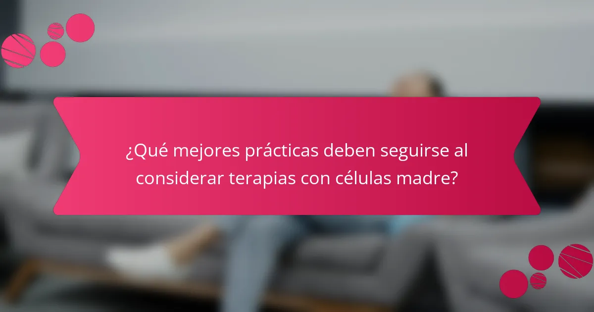 ¿Qué mejores prácticas deben seguirse al considerar terapias con células madre?