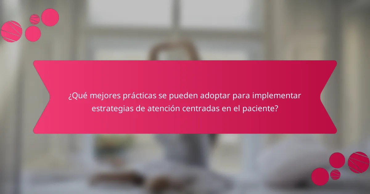 ¿Qué mejores prácticas se pueden adoptar para implementar estrategias de atención centradas en el paciente?