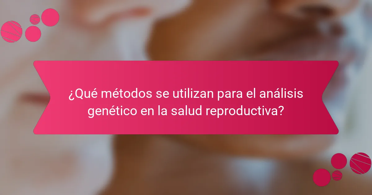 ¿Qué métodos se utilizan para el análisis genético en la salud reproductiva?