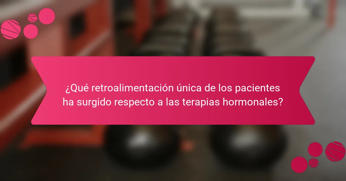 ¿Qué retroalimentación única de los pacientes ha surgido respecto a las terapias hormonales?