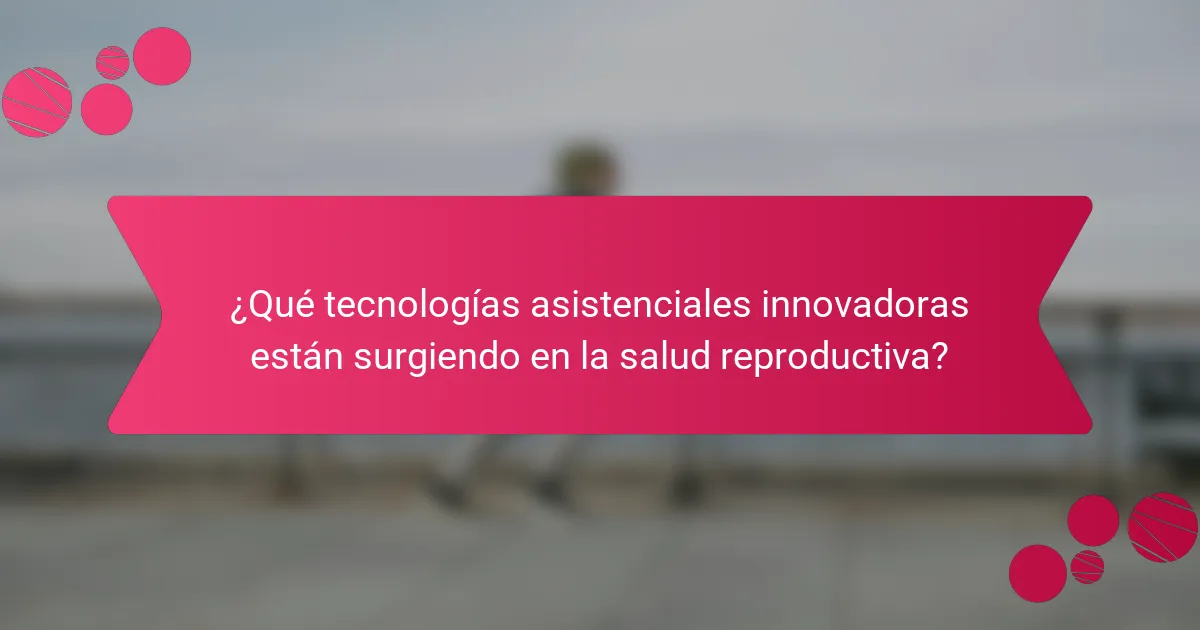 ¿Qué tecnologías asistenciales innovadoras están surgiendo en la salud reproductiva?